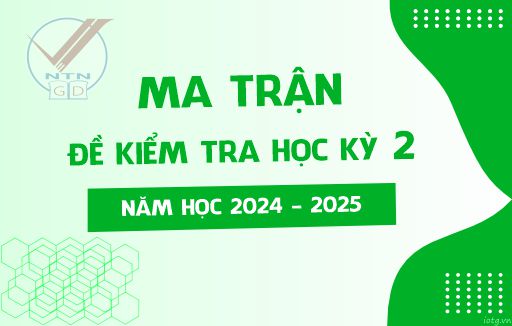 Ma trận đề Kiểm tra Học kỳ 2 - Năm học 2024 - 2025
